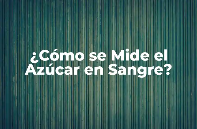 ¿cómo Se Mide el Azúcar en Sangre?