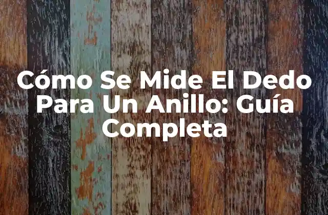 Cómo Se Mide el Dedo para un Anillo: Guía Completa