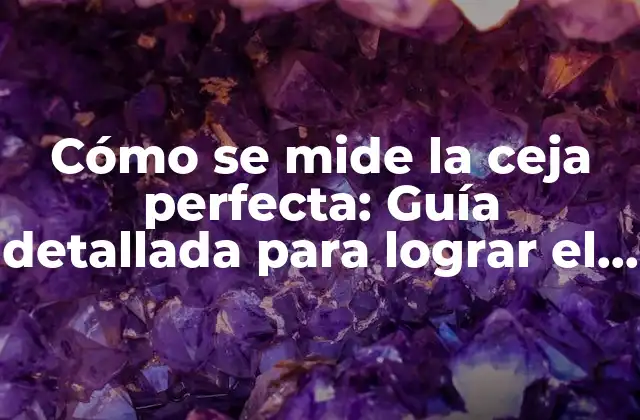 Cómo Se Mide la Ceja Perfecta: Guía Detallada para Lograr el Estilo Ideal