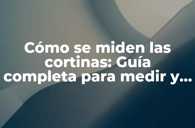 Cómo Se Miden las Cortinas: Guía Completa para Medir y Instalar Cortinas