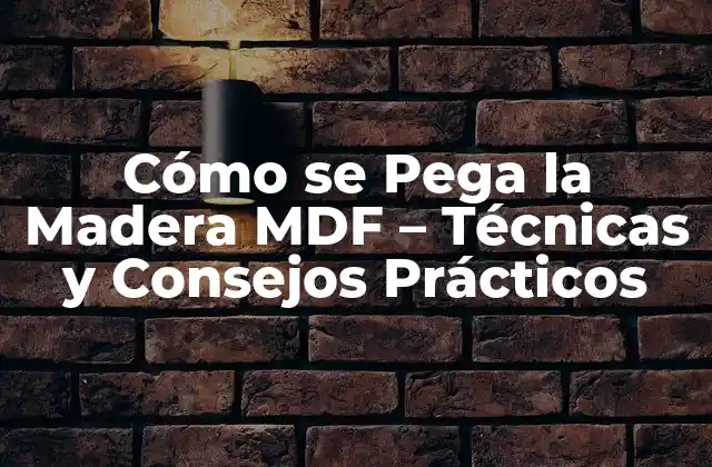 Cómo Se Pega la Madera Mdf – Técnicas y Consejos Prácticos