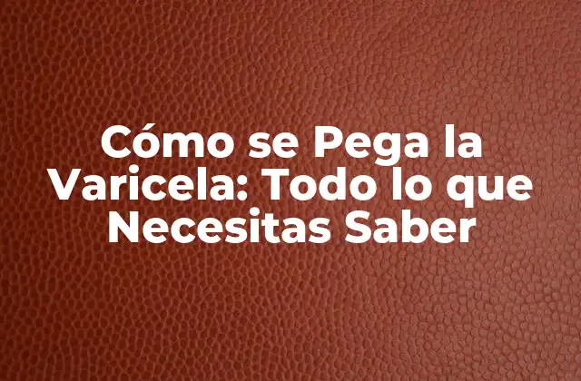 Cómo Se Pega la Varicela: Todo Lo que Necesitas Saber