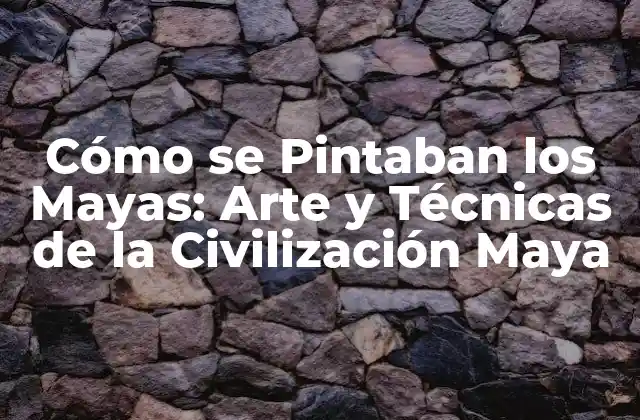 Cómo Se Pintaban los Mayas: Arte y Técnicas de la Civilización Maya