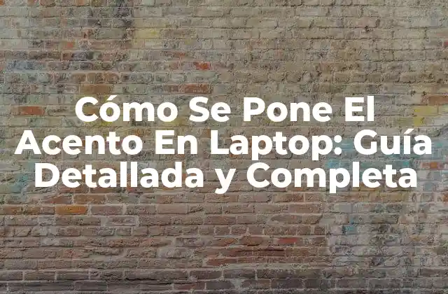 Cómo Se Pone el Acento en Laptop: Guía Detallada y Completa