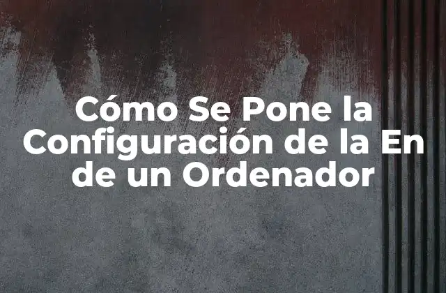 Cómo Se Pone la Configuración de la en de un Ordenador