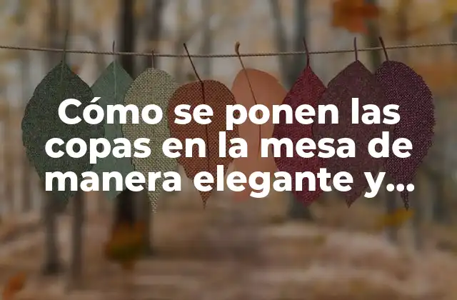 Cómo Se Ponen las Copas en la Mesa de Manera Elegante y Correcta