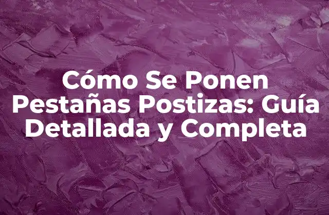 Cómo Se Ponen Pestañas Postizas: Guía Detallada y Completa