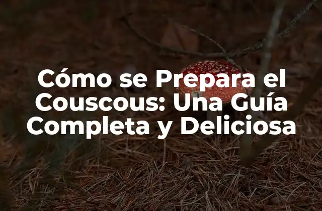 Cómo Se Prepara el Couscous: una Guía Completa y Deliciosa 2 Orígenes del Couscous y su Importancia en la Cultura Árabe