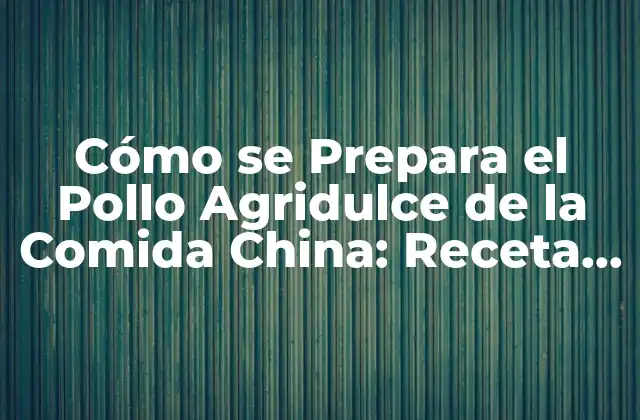 Cómo Se Prepara el Pollo Agridulce de la Comida China: Receta y Técnicas