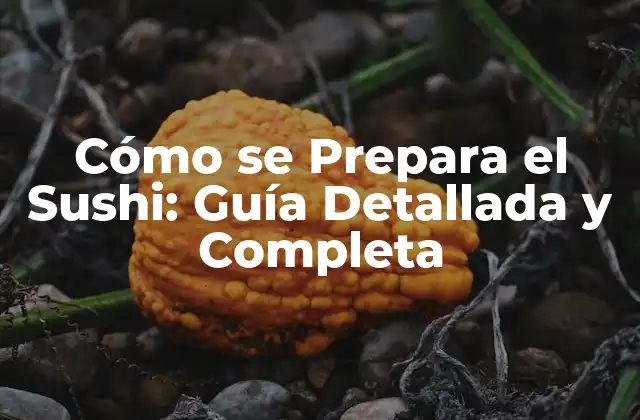 Cómo Se Prepara el Sushi: Guía Detallada y Completa