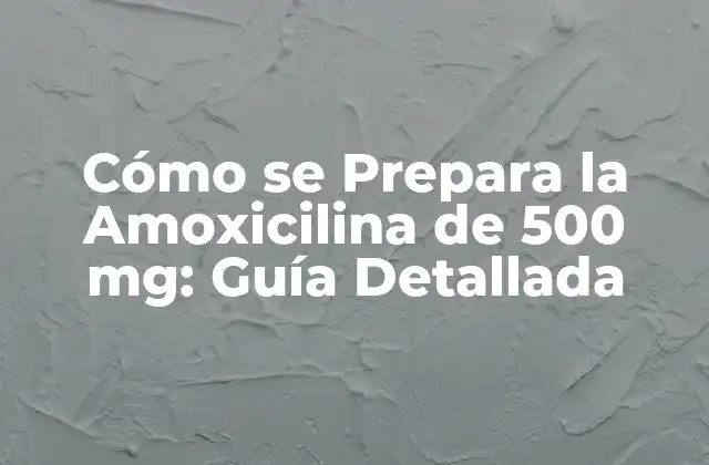 Cómo Se Prepara la Amoxicilina de 500 Mg: Guía Detallada