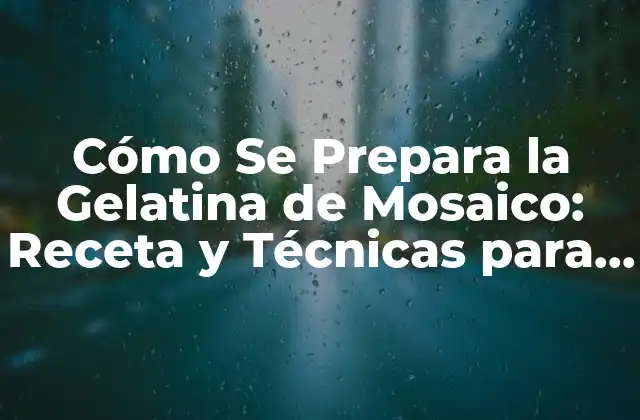Cómo Se Prepara la Gelatina de Mosaico: Receta y Técnicas para un Postre Impresionante