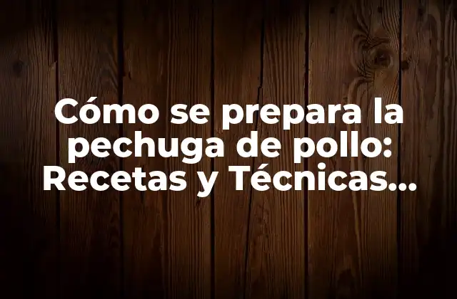 Cómo Se Prepara la Pechuga de Pollo: Recetas y Técnicas para un Plato Perfecto