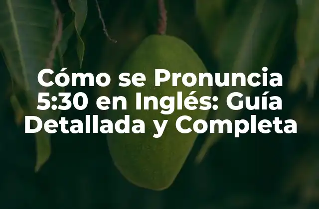 Cómo Se Pronuncia 5:30 en Inglés: Guía Detallada y Completa