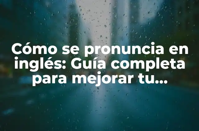 Cómo Se Pronuncia en Inglés: Guía Completa para Mejorar Tu Pronunciación