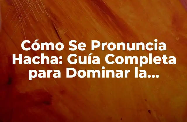 Cómo Se Pronuncia Hacha: Guía Completa para Dominar la Pronunciación