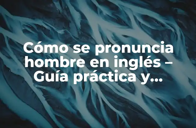 Cómo Se Pronuncia Hombre en Inglés – Guía Práctica y Detallada