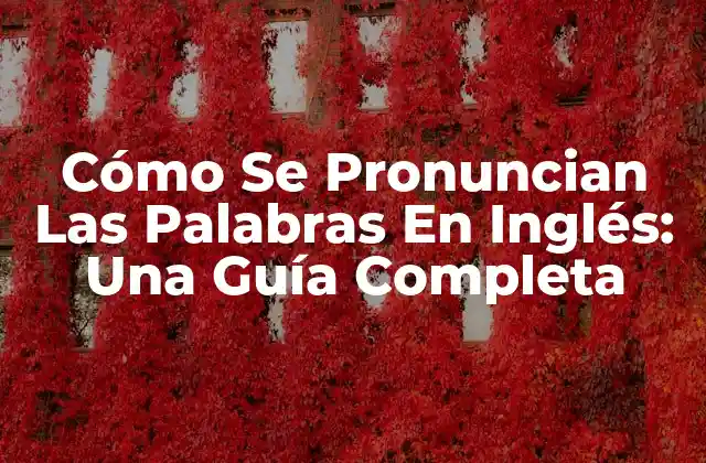 Cómo Se Pronuncian las Palabras en Inglés: una Guía Completa