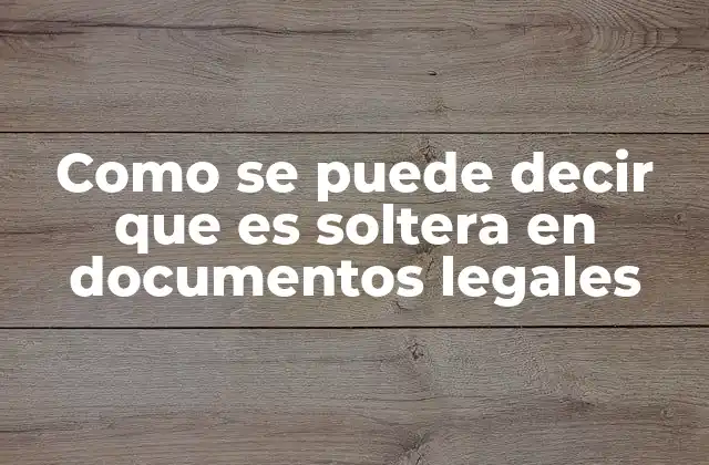 Como Se Puede Decir que es Soltera en Documentos Legales
