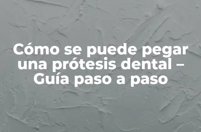Cómo Se Puede Pegar una Prótesis Dental – Guía Paso a Paso