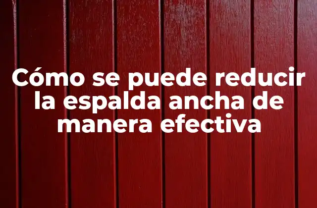 Cómo Se Puede Reducir la Espalda Ancha de Manera Efectiva