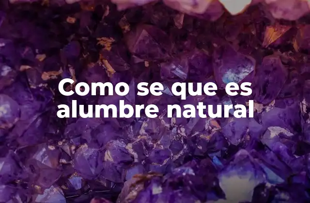 Como Se que es Alumbre Natural