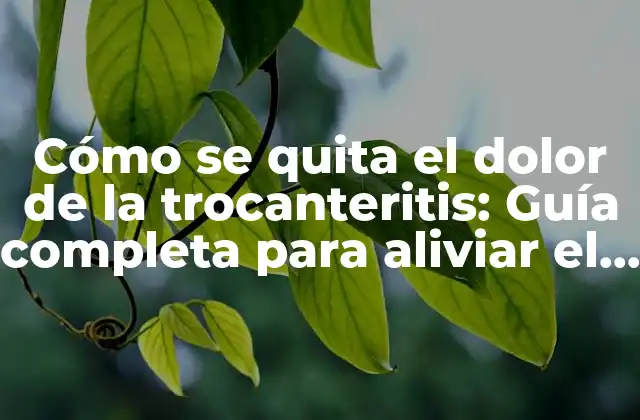 Cómo Se Quita el Dolor de la Trocanteritis: Guía Completa para Aliviar el Dolor