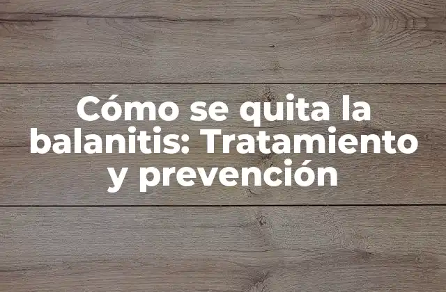 Cómo Se Quita la Balanitis: Tratamiento y Prevención