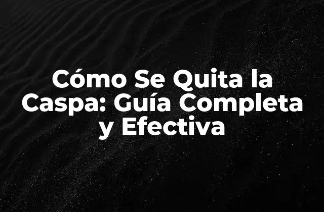 Cómo Se Quita la Caspa: Guía Completa y Efectiva