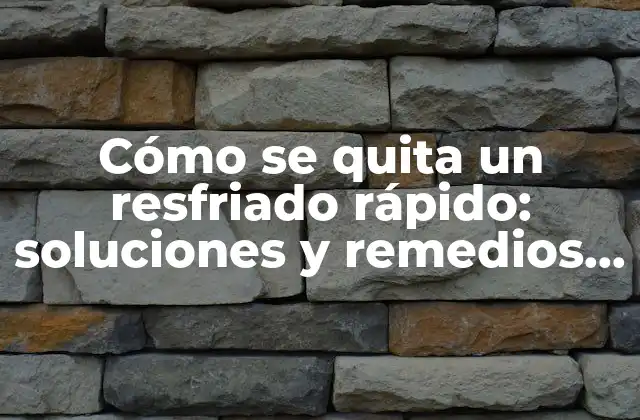 Cómo Se Quita un Resfriado Rápido: Soluciones y Remedios Naturales
