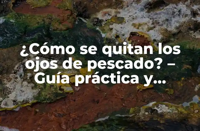 ¿cómo Se Quitan los Ojos de Pescado? – Guía Práctica y Detallada