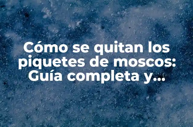 Cómo Se Quitan los Piquetes de Moscos: Guía Completa y Efectiva