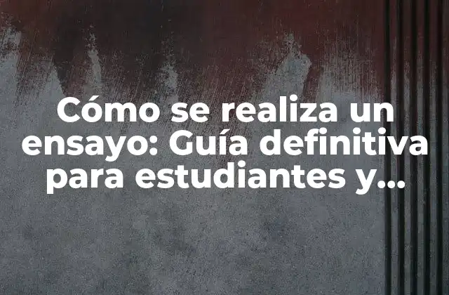 Cómo Se Realiza un Ensayo: Guía Definitiva para Estudiantes y Profesionales