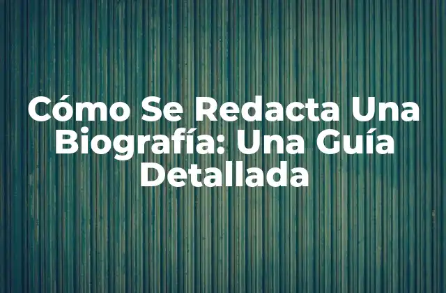 Cómo Se Redacta una Biografía: una Guía Detallada