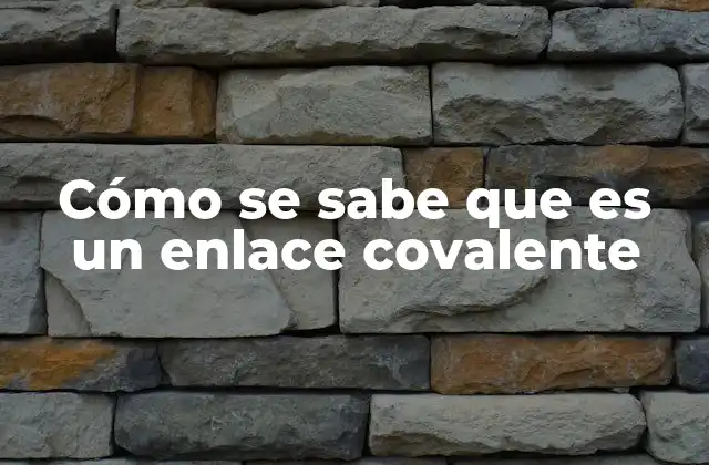 Características que identifican el enlace covalente