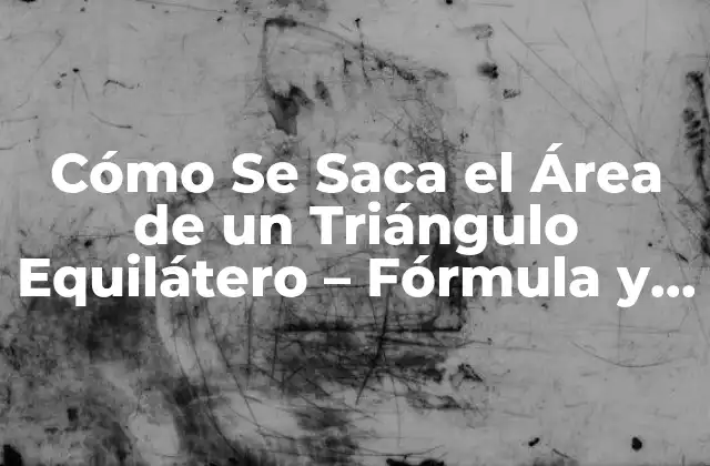 Cómo Se Saca el Área de un Triángulo Equilátero – Fórmula y Ejemplos