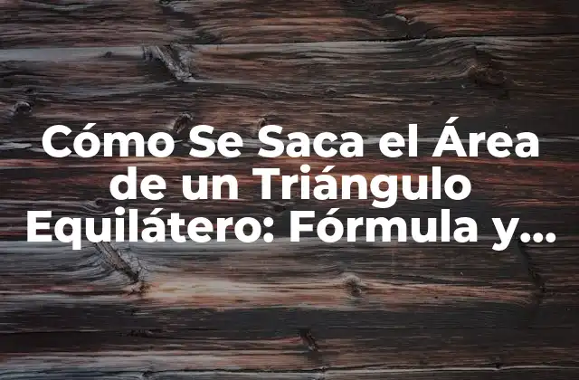 Cómo Se Saca el Área de un Triángulo Equilátero: Fórmula y Ejemplos