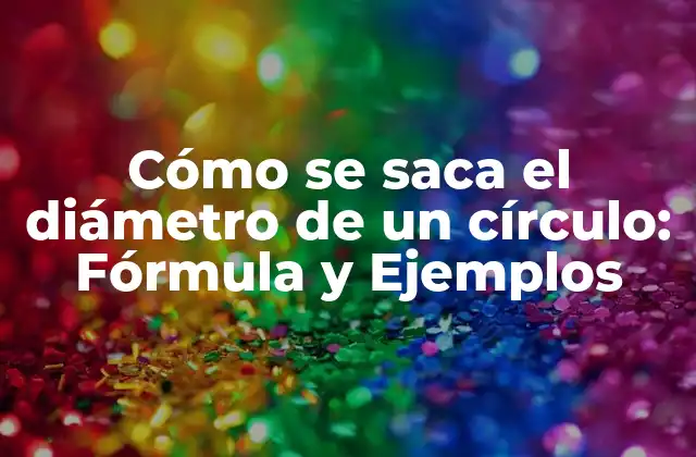 Cómo Se Saca el Diámetro de un Círculo: Fórmula y Ejemplos
