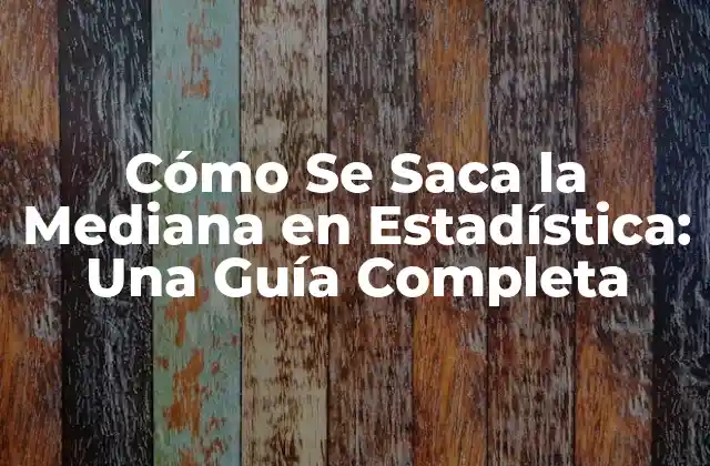 Cómo Se Saca la Mediana en Estadística: una Guía Completa