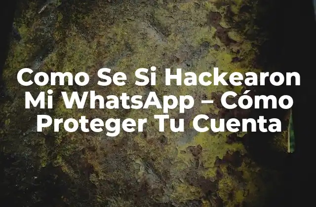 Como Se Si Hackearon Mi Whatsapp – Cómo Proteger Tu Cuenta