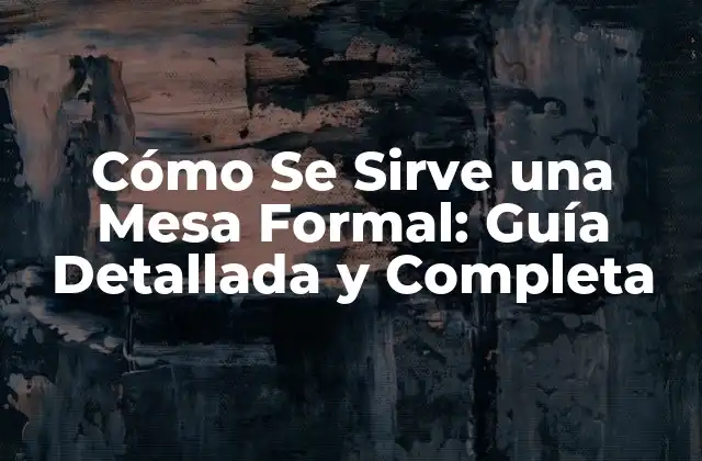 Cómo Se Sirve una Mesa Formal: Guía Detallada y Completa 2 La Disposición de los Utensilios en una Mesa Formal