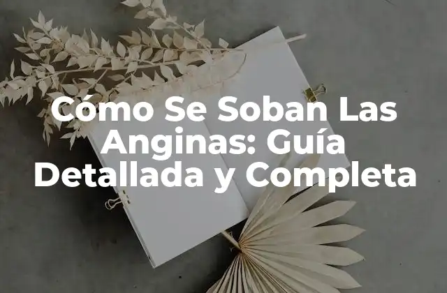 Cómo Se Soban las Anginas: Guía Detallada y Completa