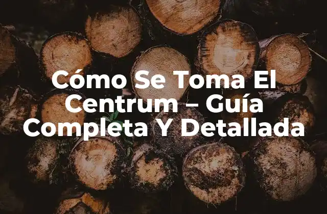 Cómo Se Toma el Centrum – Guía Completa y Detallada