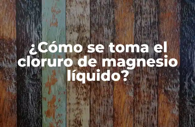 ¿cómo Se Toma el Cloruro de Magnesio Líquido?