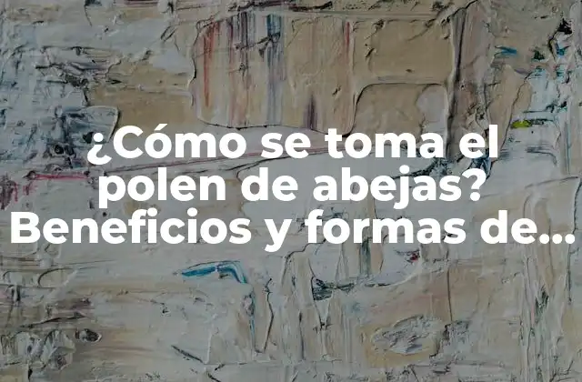 ¿cómo Se Toma el Polen de Abejas? Beneficios y Formas de Consumo