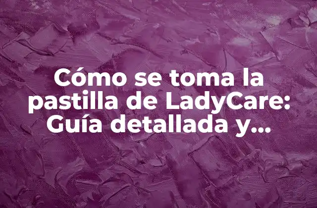 Cómo Se Toma la Pastilla de Ladycare: Guía Detallada y Completa
