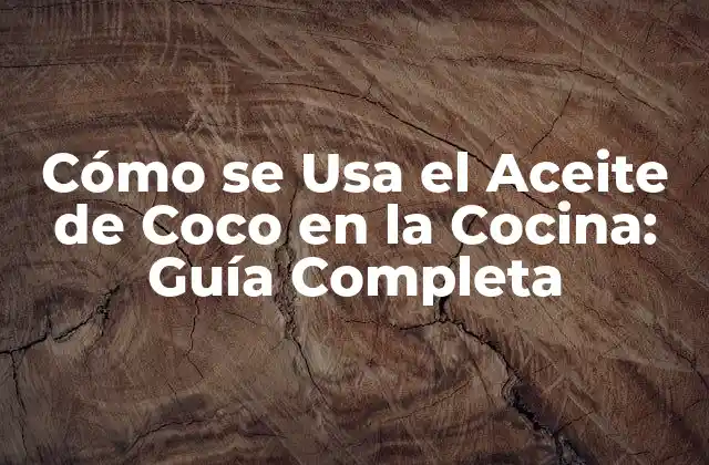 Cómo Se Usa el Aceite de Coco en la Cocina: Guía Completa