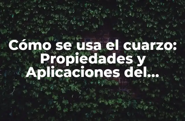 Cómo Se Usa el Cuarzo: Propiedades y Aplicaciones Del Mineral Más Abundante de la Tierra