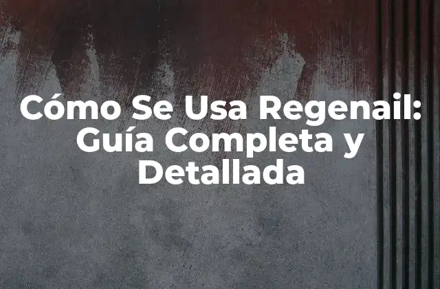Cómo Se Usa Regenail: Guía Completa y Detallada