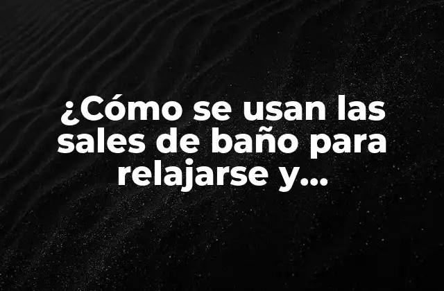 ¿cómo Se Usan las Sales de Baño para Relajarse y Rejuvenecer?